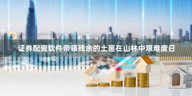 证券配资软件带领残余的土匪在山林中艰难度日