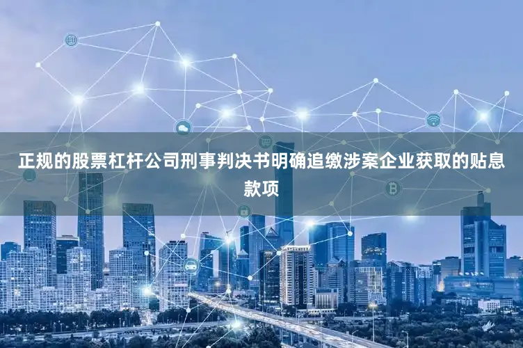 正规的股票杠杆公司刑事判决书明确追缴涉案企业获取的贴息款项