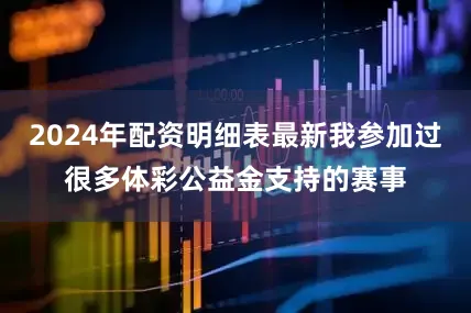 2024年配资明细表最新我参加过很多体彩公益金支持的赛事