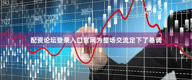 配资论坛登录入口官网为整场交流定下了基调