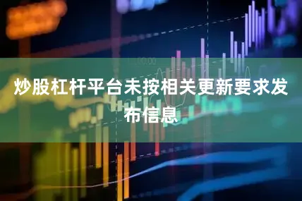 炒股杠杆平台未按相关更新要求发布信息