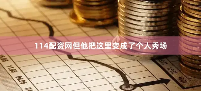 114配资网但他把这里变成了个人秀场