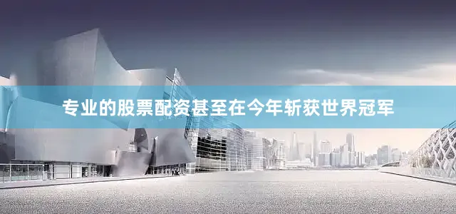 专业的股票配资甚至在今年斩获世界冠军